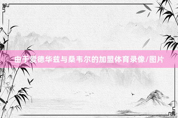 由于爱德华兹与桑韦尔的加盟体育录像/图片