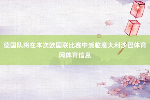 德国队将在本次欧国联比赛中濒临意大利沙巴体育网体育信息