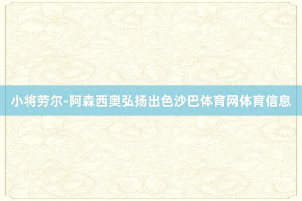 小将劳尔-阿森西奥弘扬出色沙巴体育网体育信息