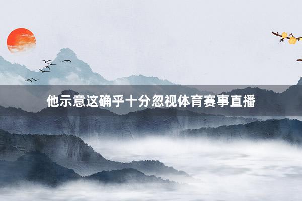 他示意这确乎十分忽视体育赛事直播