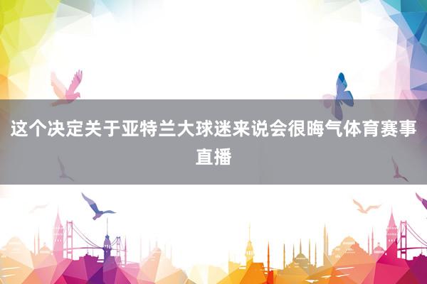 这个决定关于亚特兰大球迷来说会很晦气体育赛事直播