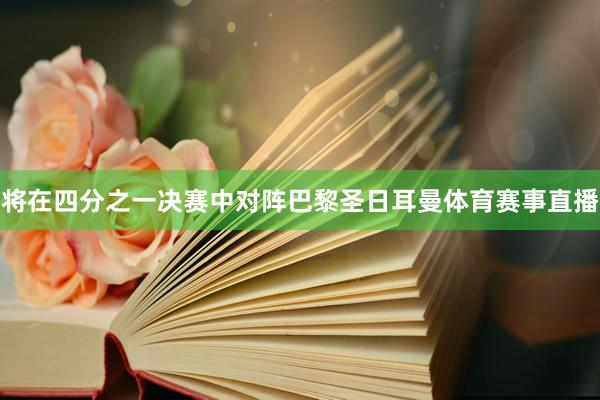 将在四分之一决赛中对阵巴黎圣日耳曼体育赛事直播