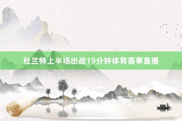 杜兰特上半场出战19分钟体育赛事直播