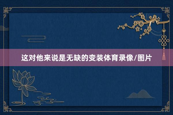 这对他来说是无缺的变装体育录像/图片