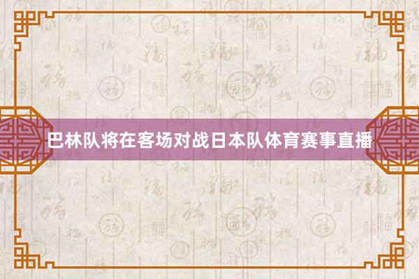 巴林队将在客场对战日本队体育赛事直播