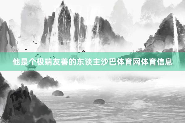 他是个极端友善的东谈主沙巴体育网体育信息
