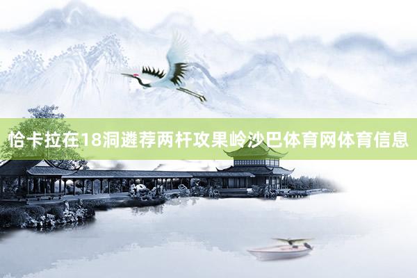 恰卡拉在18洞遴荐两杆攻果岭沙巴体育网体育信息