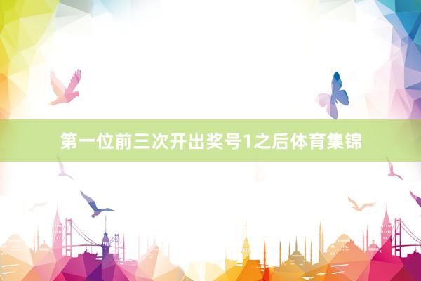第一位前三次开出奖号1之后体育集锦