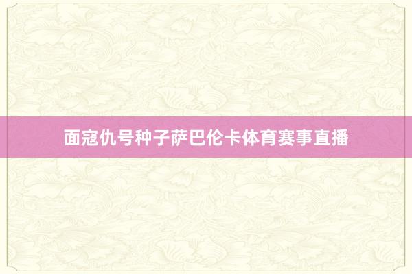 面寇仇号种子萨巴伦卡体育赛事直播