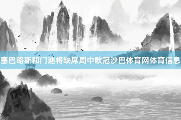 塞巴略斯和门迪将缺席周中欧冠沙巴体育网体育信息