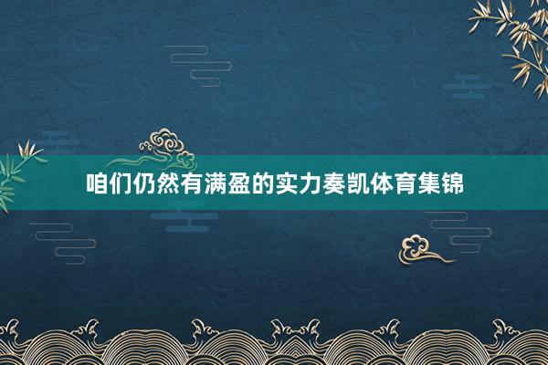 咱们仍然有满盈的实力奏凯体育集锦