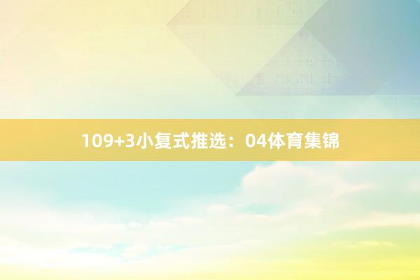 10　　9+3小复式推选：　　04体育集锦