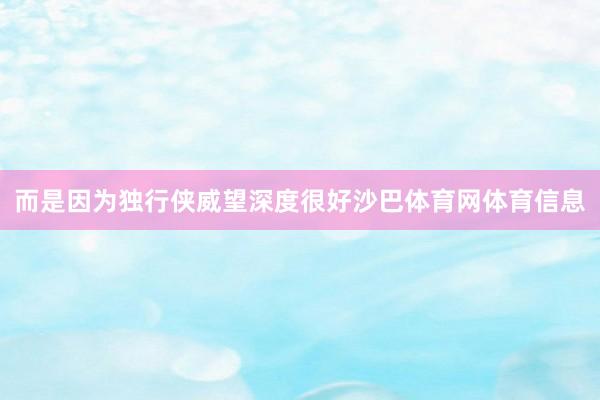 而是因为独行侠威望深度很好沙巴体育网体育信息