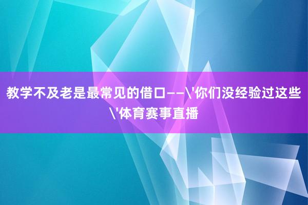 教学不及老是最常见的借口——'你们没经验过这些'体育赛事直播