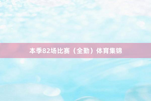 本季82场比赛（全勤）体育集锦