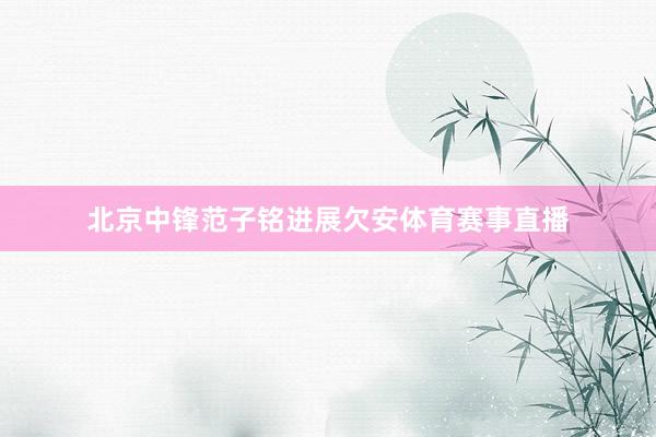 北京中锋范子铭进展欠安体育赛事直播