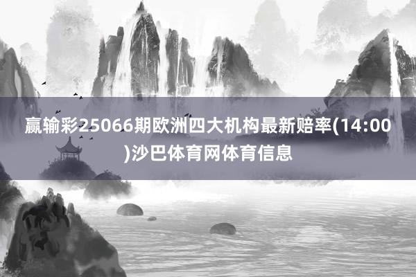 赢输彩25066期欧洲四大机构最新赔率(14:00)沙巴体育网体育信息