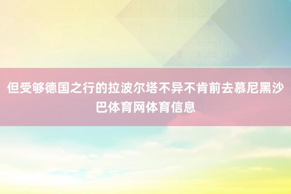 但受够德国之行的拉波尔塔不异不肯前去慕尼黑沙巴体育网体育信息