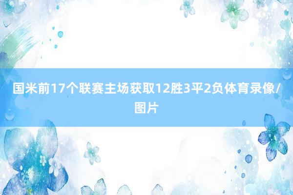国米前17个联赛主场获取12胜3平2负体育录像/图片