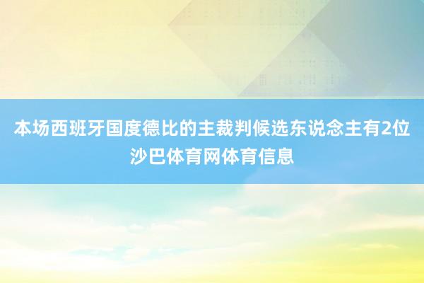 本场西班牙国度德比的主裁判候选东说念主有2位沙巴体育网体育信息