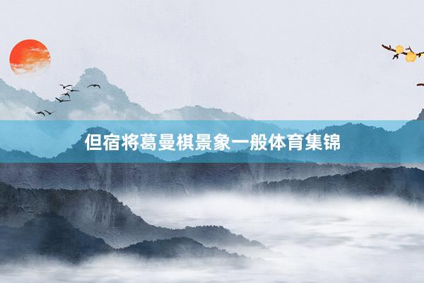 但宿将葛曼棋景象一般体育集锦
