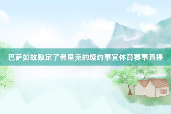 巴萨如故敲定了弗里克的续约事宜体育赛事直播