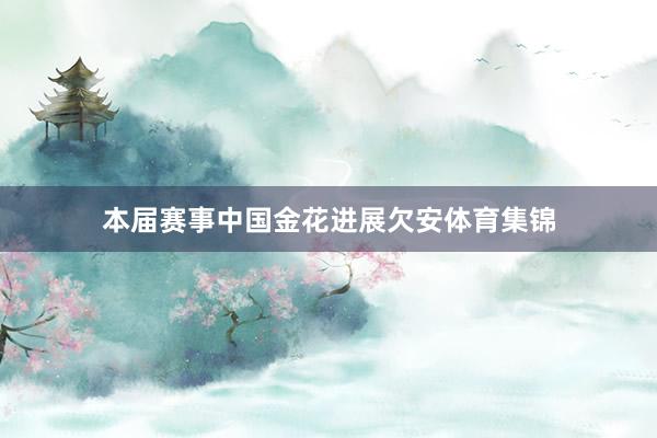 本届赛事中国金花进展欠安体育集锦