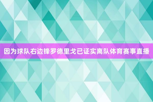 因为球队右边锋罗德里戈已证实离队体育赛事直播