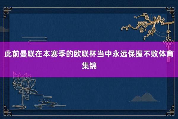 此前曼联在本赛季的欧联杯当中永远保握不败体育集锦