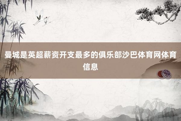 曼城是英超薪资开支最多的俱乐部沙巴体育网体育信息