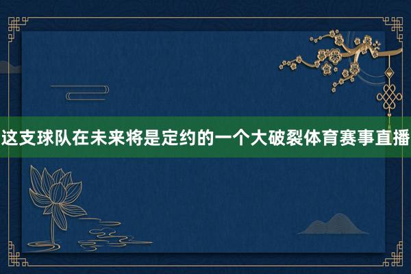 这支球队在未来将是定约的一个大破裂体育赛事直播
