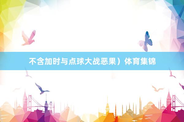 不含加时与点球大战恶果）体育集锦