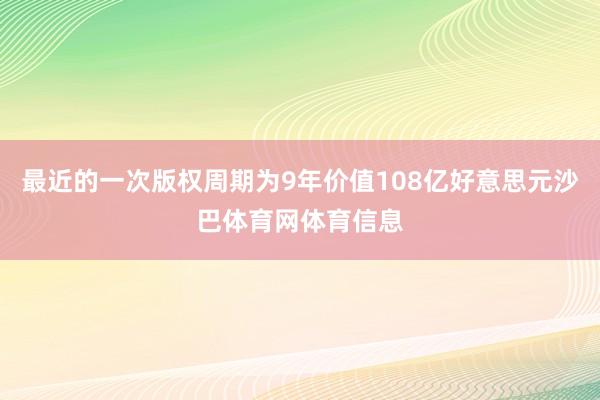 最近的一次版权周期为9年价值108亿好意思元沙巴体育网体育信息