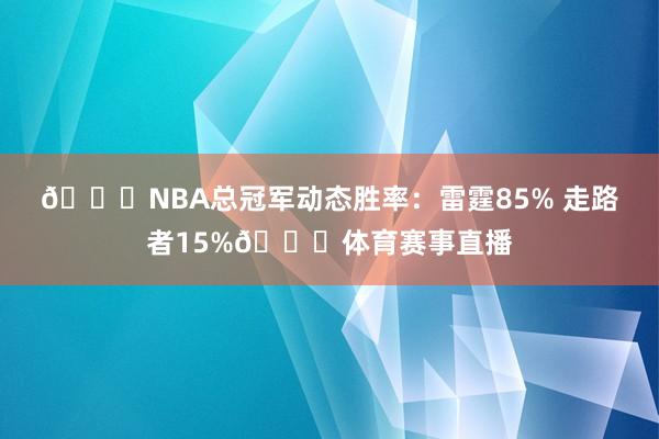 🏆NBA总冠军动态胜率：雷霆85% 走路者15%👀体育赛事直播