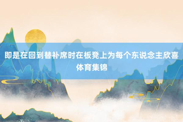 即是在回到替补席时在板凳上为每个东说念主欣喜体育集锦
