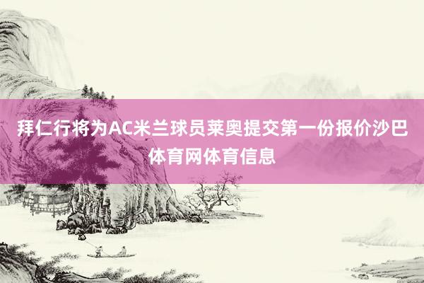 拜仁行将为AC米兰球员莱奥提交第一份报价沙巴体育网体育信息