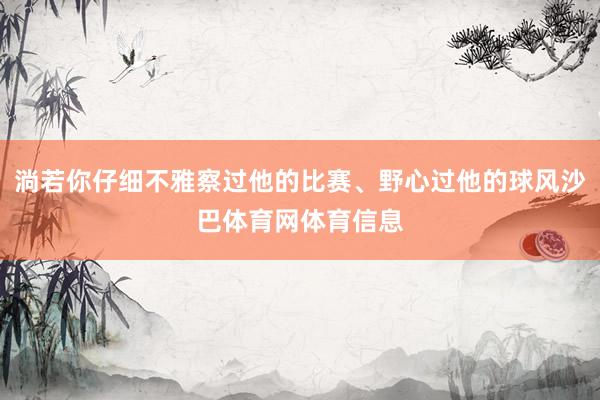淌若你仔细不雅察过他的比赛、野心过他的球风沙巴体育网体育信息