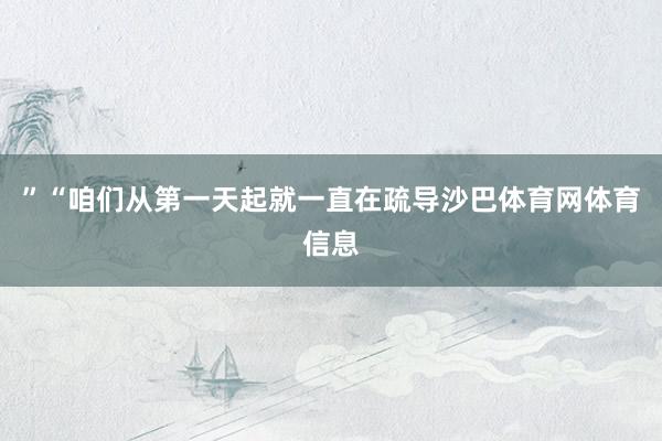 ”“咱们从第一天起就一直在疏导沙巴体育网体育信息