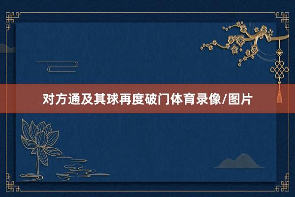 对方通及其球再度破门体育录像/图片