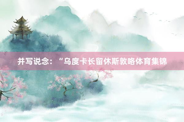 并写说念：“乌度卡长留休斯敦咯体育集锦