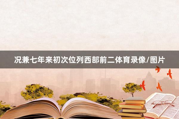 况兼七年来初次位列西部前二体育录像/图片