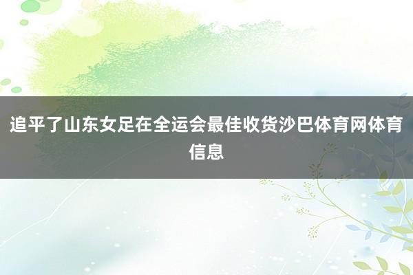 追平了山东女足在全运会最佳收货沙巴体育网体育信息