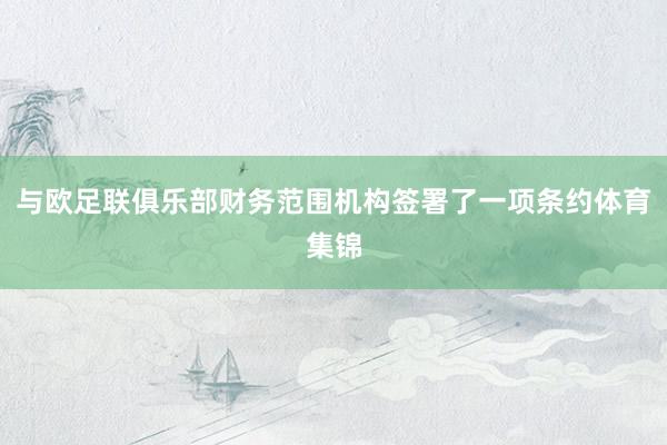 与欧足联俱乐部财务范围机构签署了一项条约体育集锦