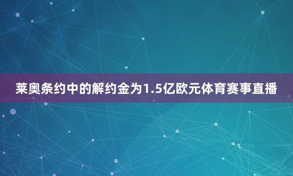 莱奥条约中的解约金为1.5亿欧元体育赛事直播