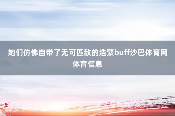 她们仿佛自带了无可匹敌的浩繁buff沙巴体育网体育信息