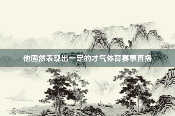 他固然表现出一定的才气体育赛事直播