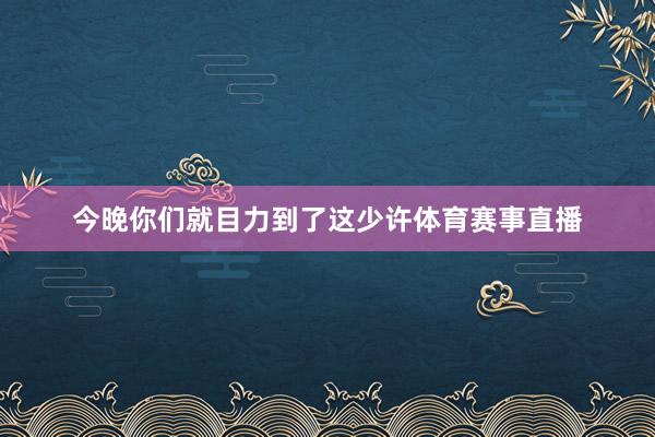 今晚你们就目力到了这少许体育赛事直播