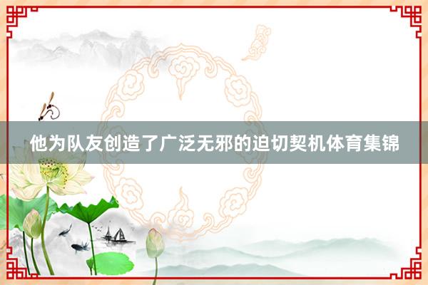 他为队友创造了广泛无邪的迫切契机体育集锦