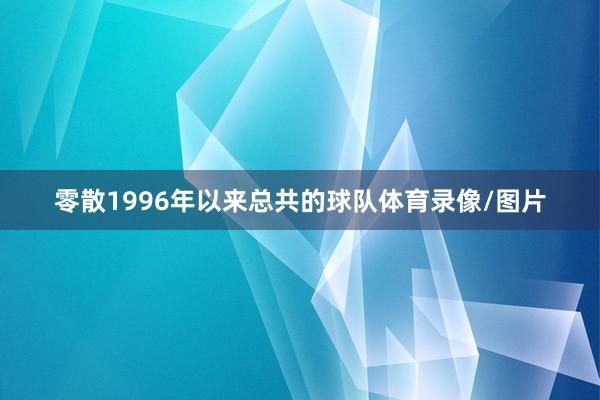 零散1996年以来总共的球队体育录像/图片