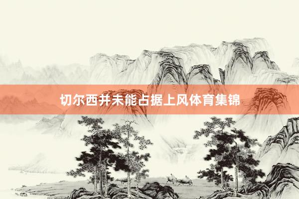 切尔西并未能占据上风体育集锦